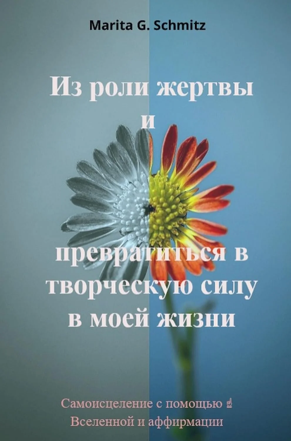 Обложка книги «Iz roli zhertvy i prevratit'sya v tvorcheskuyu silu - v moyey zhizni: Samoistseleniye s pomoshch'yu Vselennoy i affirmatsii»