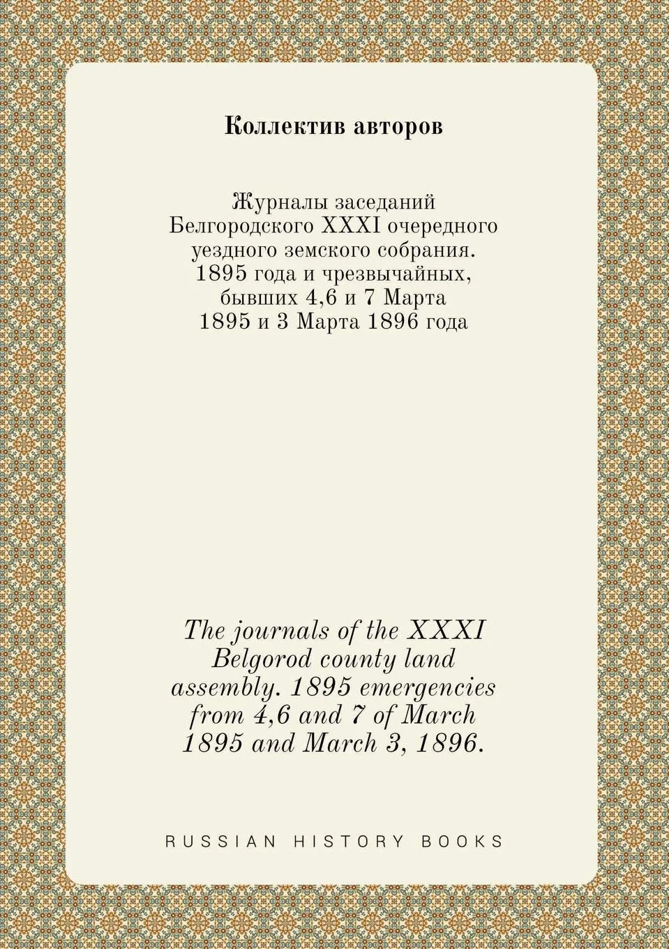 Обложка книги «The journals of the XXXI Belgorod county land assembly. 1895 emergencies from 4,6 and 7 of March 1895 and March 3, 1896»