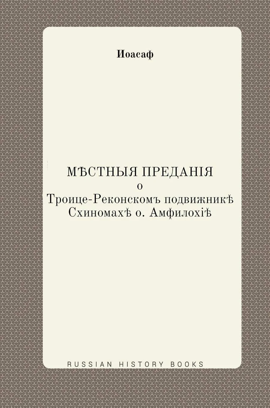 Обложка книги «Местные предания о Троице-Реконском подвижнике Схимонахе о. Амфилохие (Russian Edition)»
