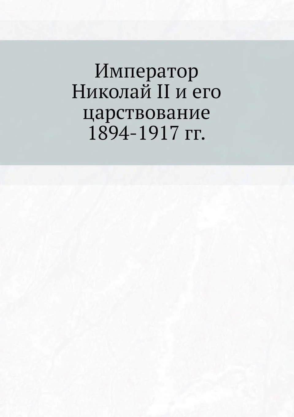 Обложка книги «Император Николай II и его ... 1894-1917 гг»