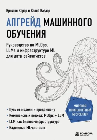 Обложка книги «Апгрейд машинного обучения. Руководство по MLOps, LLMs и инфраструктуре ML для дата-сайентистов»
