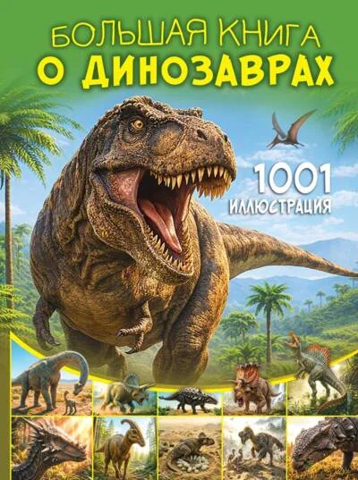 Обложка книги «Большая книга о динозаврах. 1001 иллюстрация»