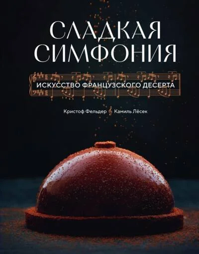 Обложка книги «Сладкая симфония. Искусство французского десерта»