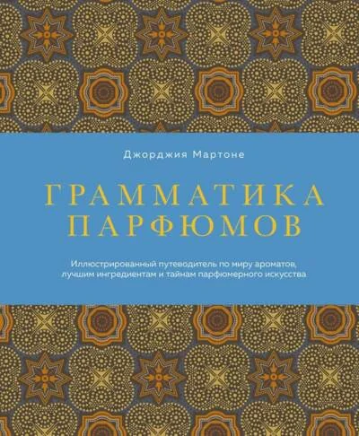 Обложка книги «Грамматика парфюмов. Иллюстрированный путеводитель по миру ароматов, лучшим ингредиентам и тайнам парфюмерного искусства»