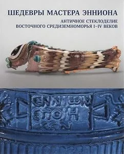Обложка книги «Master Ennion. Ancient glass of the Eastern Mediterranean first to fourth centuries / Shedevri mastera Ennion. Anticnoe steklodelie»