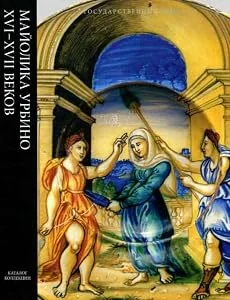 Обложка книги «Urbino Maiolica Sexteenth - Seventeenth Centuries. Catalogue of the collection / Mailoka Urbino XVI-XVII vekov»