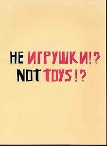 Обложка книги «Not toys!? Exhibition at The State Tretyakov Gallery on Krymsky Vail 22.09.09-08.11.09. The Third Moscow Biennale of contemporary art. Special Project»