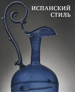 Обложка книги «Spanish style. Sixteenth-to nineteenth-century glass and textiles in the Hermitage collection / Ispansky stil. Steklo i hudozestvenniy tekstil»