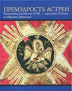 Обложка книги «The wisdom of Astraea. Freemasonry in the 18th and Middle of the 19th century - Objects in the Hermitage Collection = Premudrost' Astrei. Pamajtniki massonskogo iskusstva»
