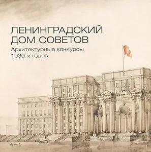 Обложка книги «Leningradskiy dom sovetov. Arhitekturnye konkursy 1930-h godov .Ленинградский Дом Советов»